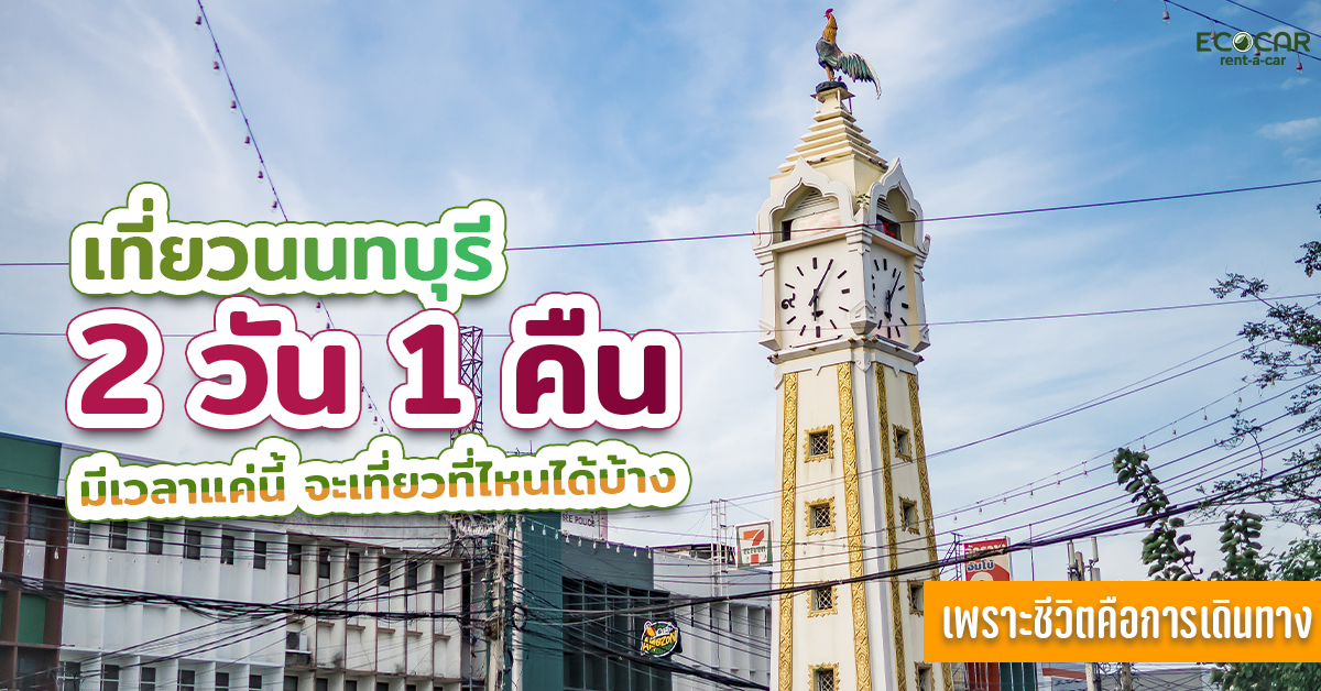 ท่องเที่ยวใกล้กรุงเทพที่จังหวัดนนทบุรี 2 วัน 1 คืน แม้ว่าเวลามีน้อย แต่สามารถท่องเที่ยวที่สำคัญๆได้นะ